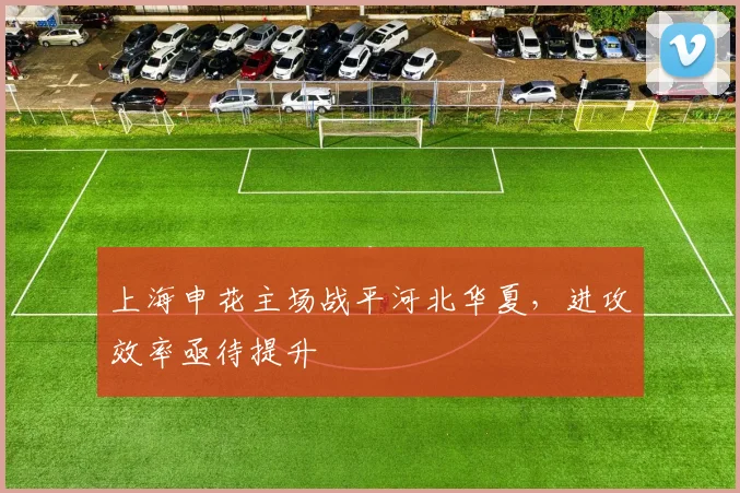 上海申花主场战平河北华夏，进攻效率亟待提升