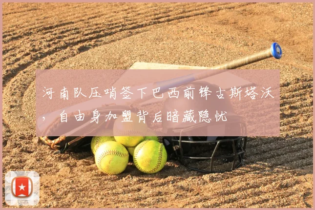 河南队压哨签下巴西前锋古斯塔沃，自由身加盟背后暗藏隐忧