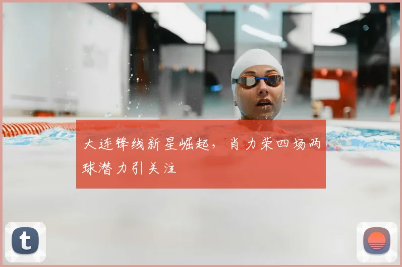 大连锋线新星崛起，肖力荣四场两球潜力引关注
