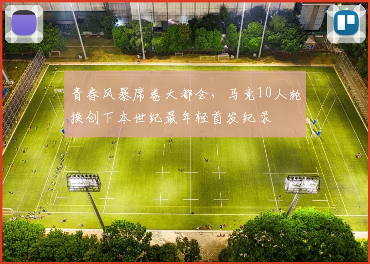 青春风暴席卷大都会，马竞10人轮换创下本世纪最年轻首发纪录