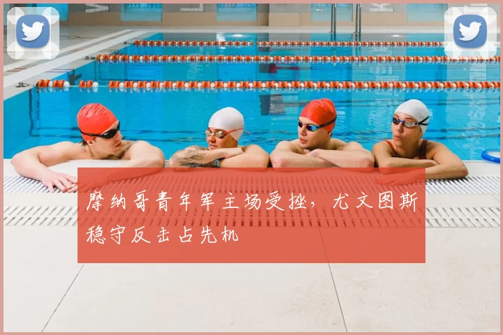 摩纳哥青年军主场受挫，尤文图斯稳守反击占先机